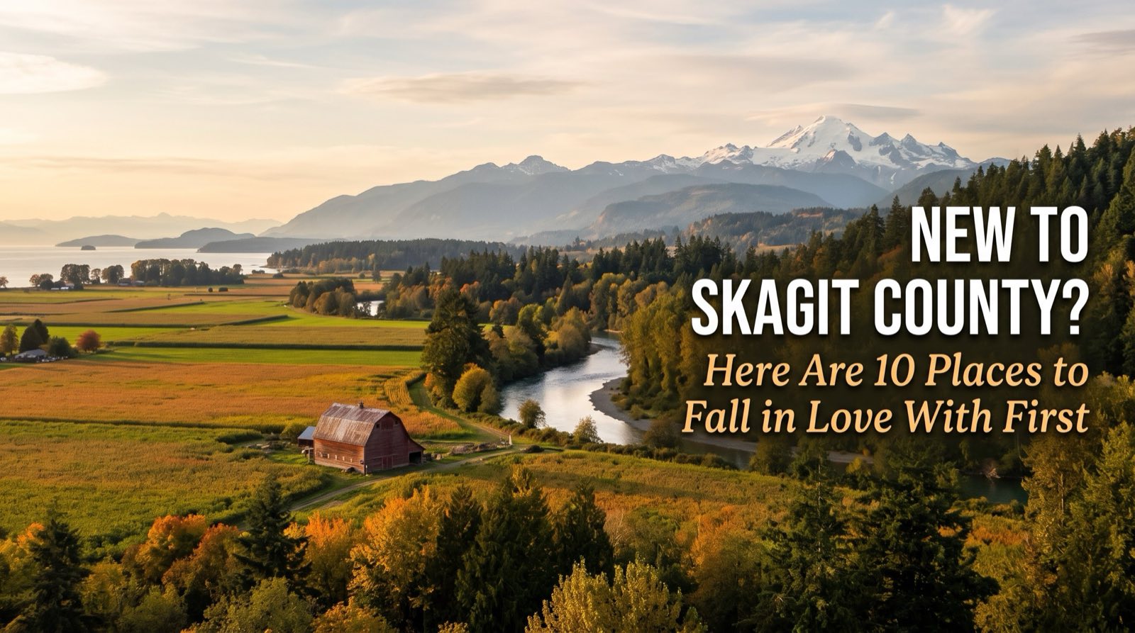Skagit Valley at golden hour: farm fields and a red barn, a river winding through autumn trees, the bay and islands to the west, and a snowy peak in the distance. The words read: New to Skagit County? Here Are 10 Places to Fall in Love With First.